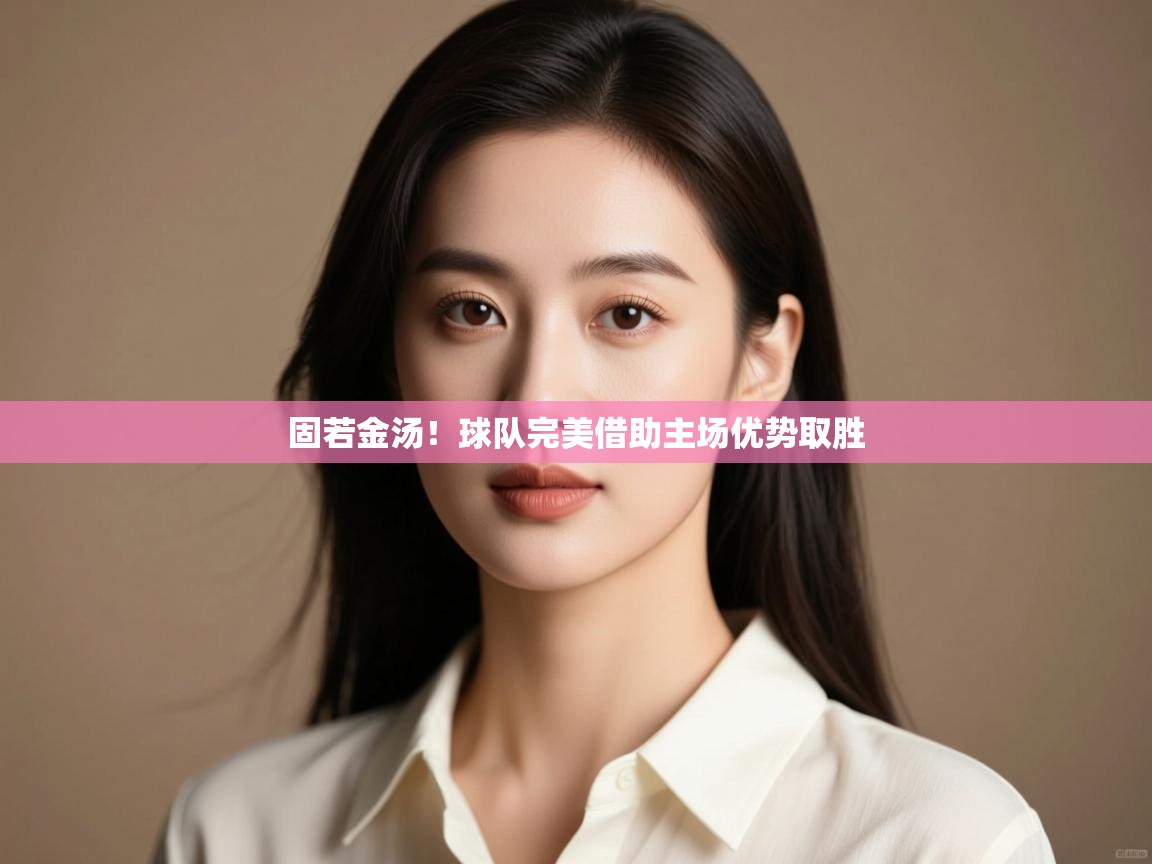 固若金汤！球队完美借助主场优势取胜  第1张