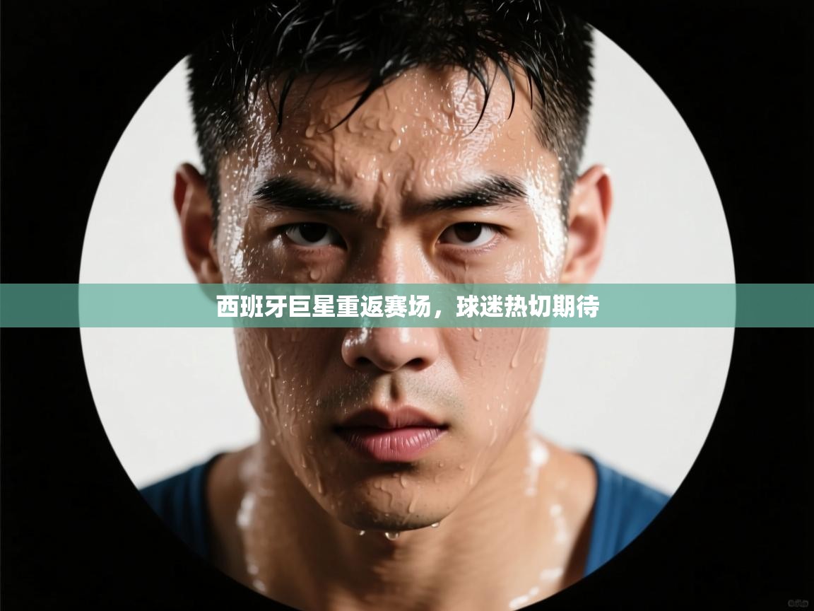 西班牙巨星重返赛场，球迷热切期待  第1张