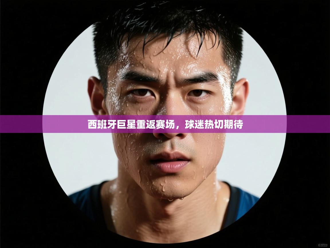 西班牙巨星重返赛场，球迷热切期待  第2张