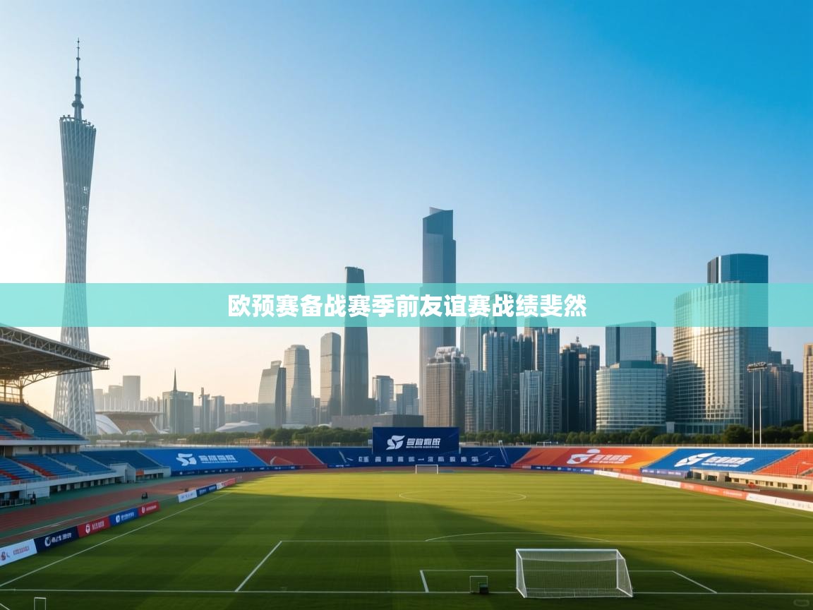 欧预赛备战赛季前友谊赛战绩斐然  第2张