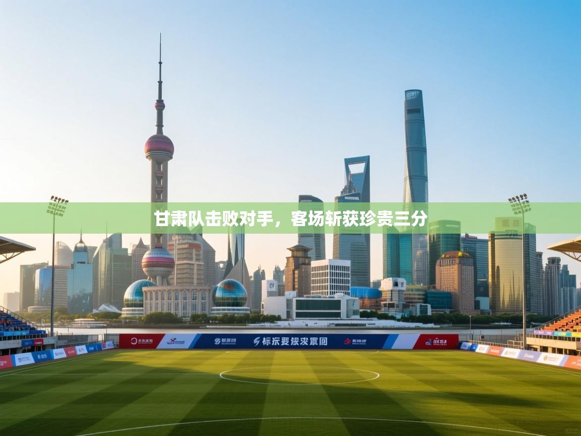 甘肃队击败对手，客场斩获珍贵三分  第2张