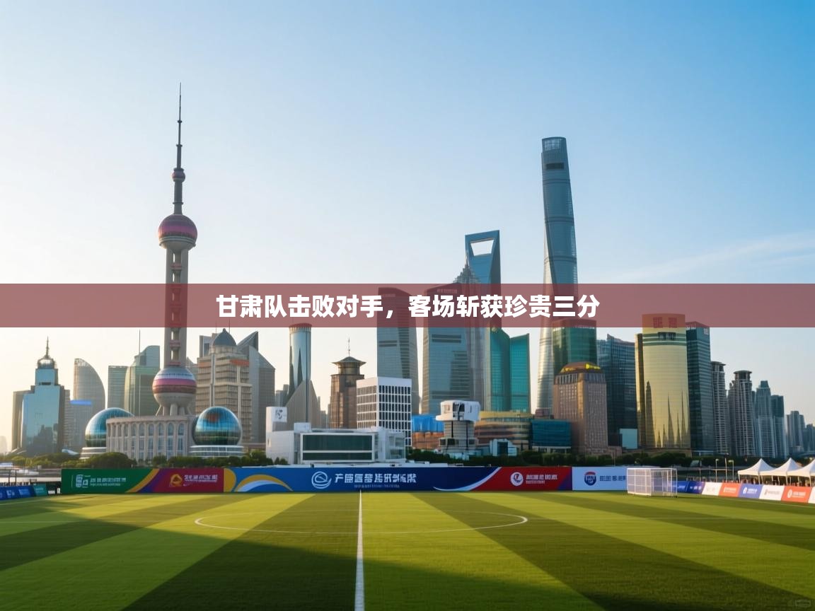 甘肃队击败对手，客场斩获珍贵三分  第1张