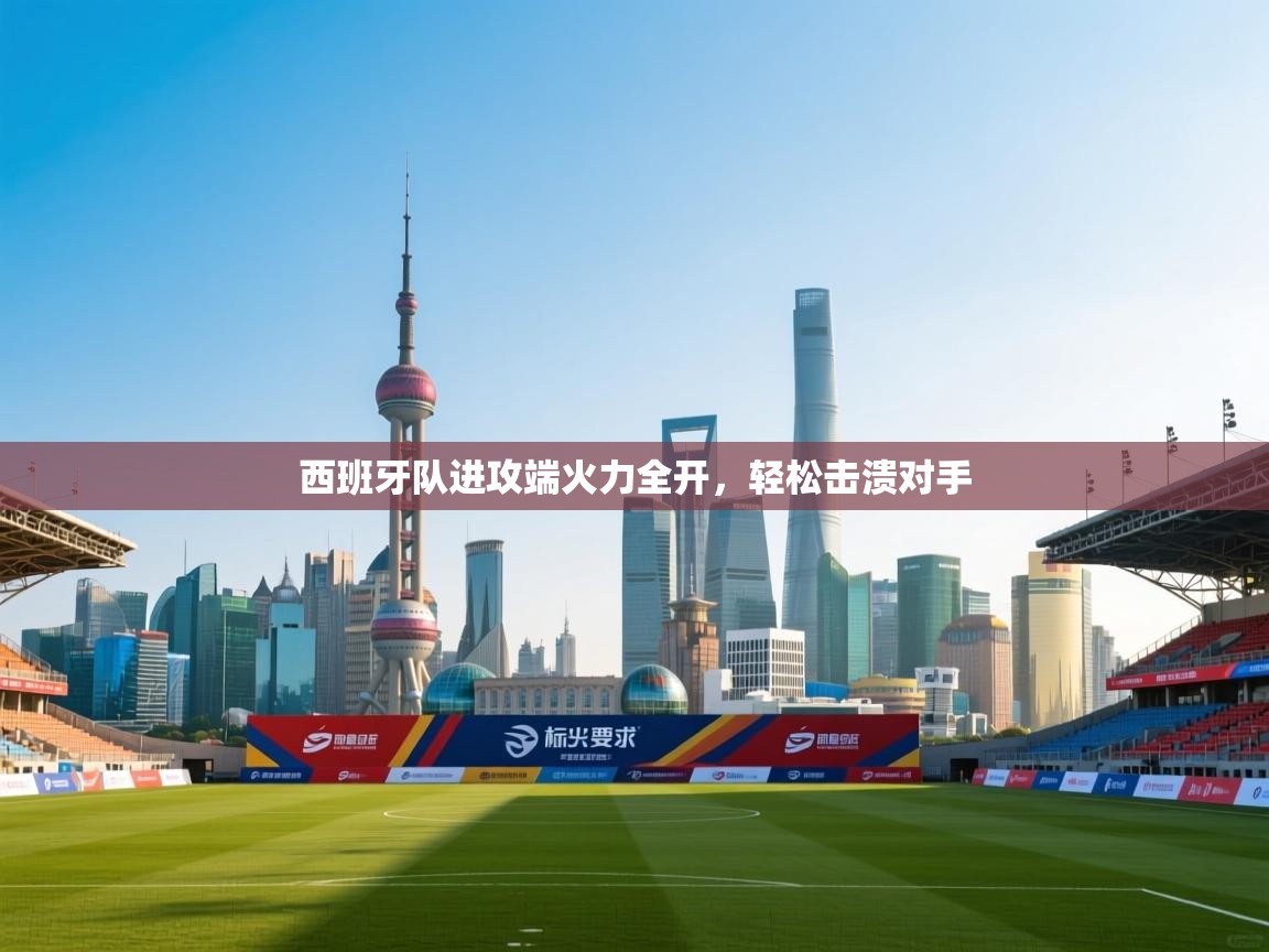 西班牙队进攻端火力全开，轻松击溃对手  第1张