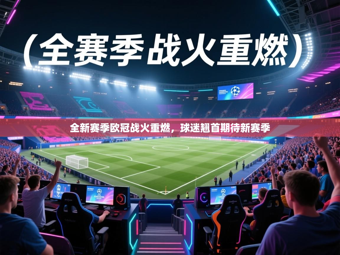 全新赛季欧冠战火重燃，球迷翘首期待新赛季  第1张