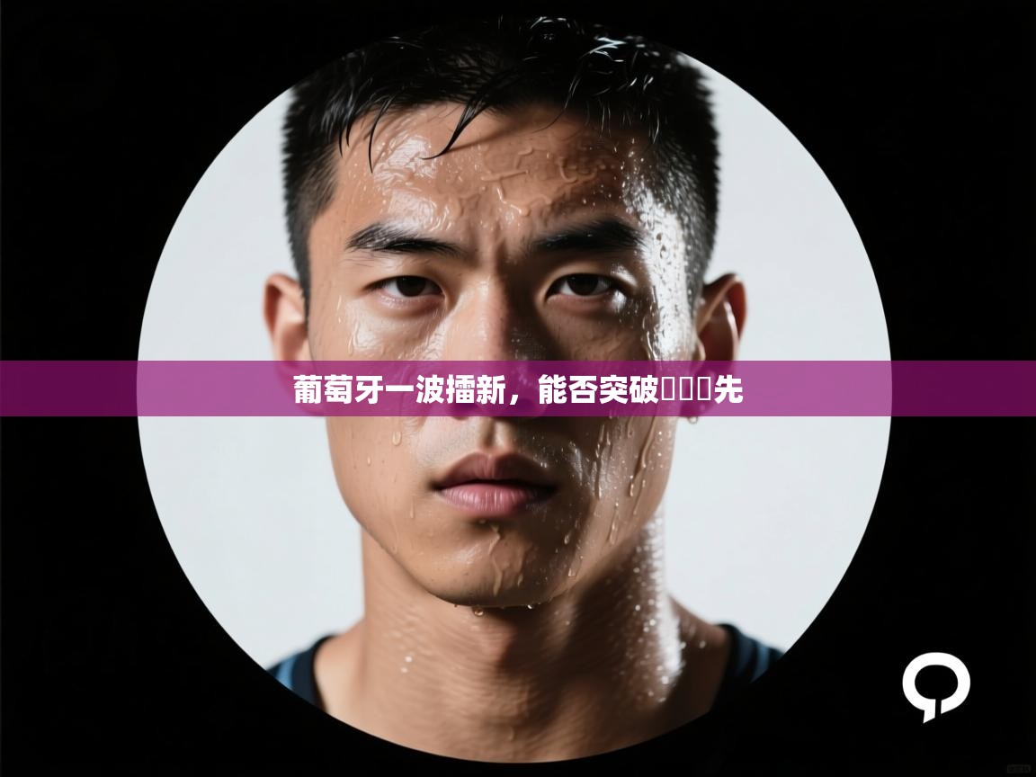 葡萄牙一波擂新，能否突破遙遙領先  第1张